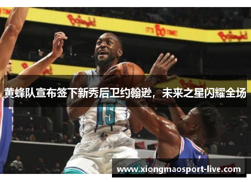 黄蜂队宣布签下新秀后卫约翰逊，未来之星闪耀全场